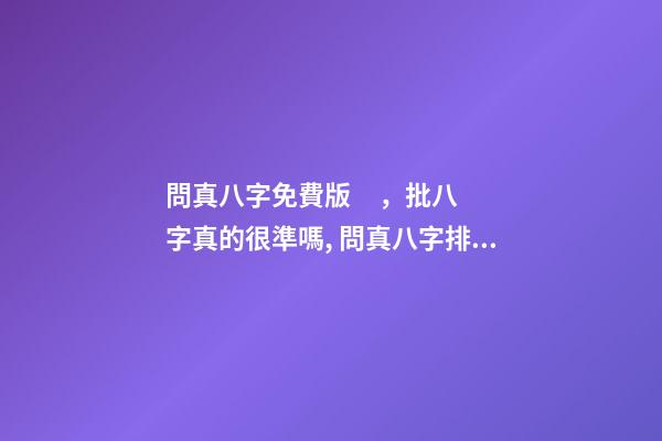 問真八字免費版，批八字真的很準嗎, 問真八字排盤免費排盤，八字排盤哪個最準-第1張-觀點-玄機派